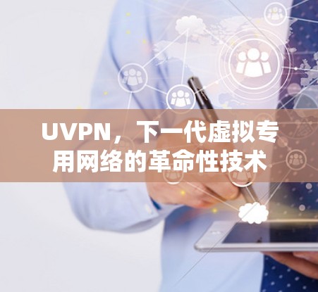 UVPN,下一代虚拟专用网络的革命性技术