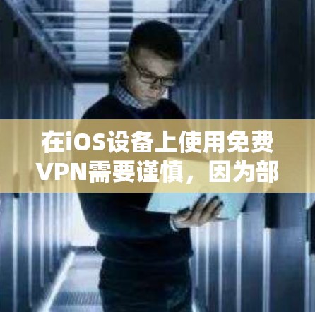 在iOS设备上使用免费VPN需要谨慎，因为部分免费VPN可能存在隐私安全风险（如数据记录、广告植入等）以下是一些相对可靠的选择及注意事项