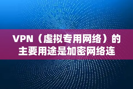 VPN(虚拟专用网络)的主要用途是加密网络连接和隐藏真实IP地址,以提升隐私性、绕过网络限制或安全访问内网资源。以下是具体应用场景