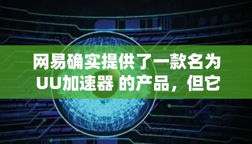 网易确实提供了一款名为 UU加速器 的产品，但它主要专注于游戏网络加速，而非传统意义上的VPN（虚拟专用网络）以下是关键信息总结