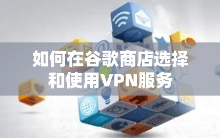 如何在谷歌商店选择和使用VPN服务