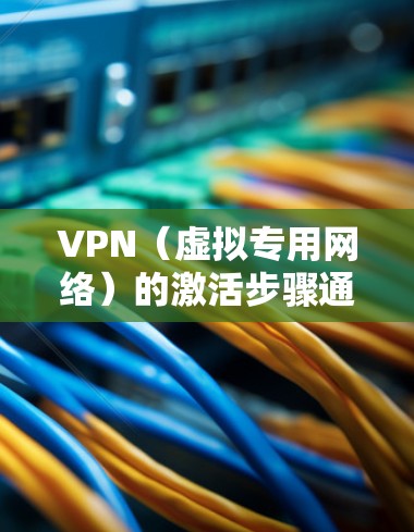 VPN(虚拟专用网络)的激活步骤通常取决于您使用的具体服务或设备。以下是一般性的指南,帮助您完成VPN的激活和设置 VPN(虚拟专用网络)的激活步骤通常取决于您使用的具体服务或设备。以下是一般性的指南,帮助您完成VPN的激活和设置