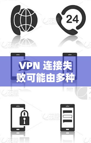 VPN 连接失败可能由多种原因引起，以下是一些常见问题和解决方法，请逐步排查