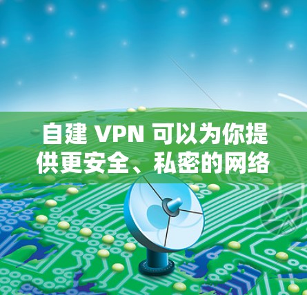 自建 VPN 可以为你提供更安全、私密的网络连接，适合访问受限内容或保护数据传输。以下是常见的自建 VPN 方案及步骤
