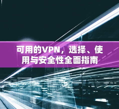可用的VPN,选择、使用与安全性全面指南