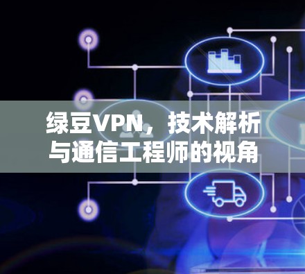 绿豆VPN,技术解析与通信工程师的视角 绿豆VPN,技术解析与通信工程师的视角