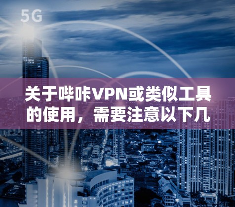 关于哔咔VPN或类似工具的使用，需要注意以下几点，以确保合法合规并保护自身安全