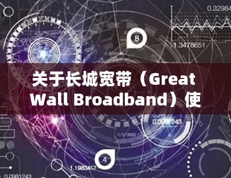 关于长城宽带(Great Wall Broadband)使用VPN的问题,以下是关键信息和注意事项