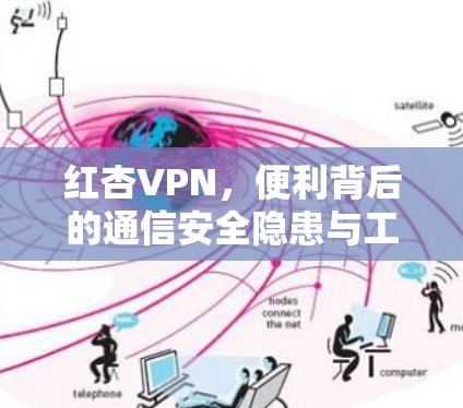 红杏VPN,便利背后的通信安全隐患与工程师视角的解析