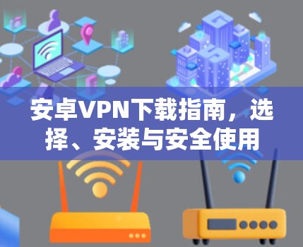 安卓VPN下载指南，选择、安装与安全使用