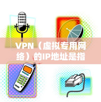 VPN（虚拟专用网络）的IP地址是指用户通过VPN连接时，由VPN服务器分配的临时IP地址。以下是关于VPN IP地址的详细说明