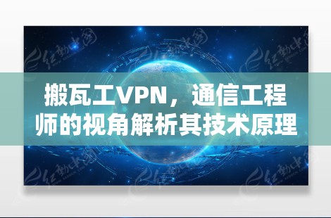 搬瓦工VPN,通信工程师的视角解析其技术原理与应用实践