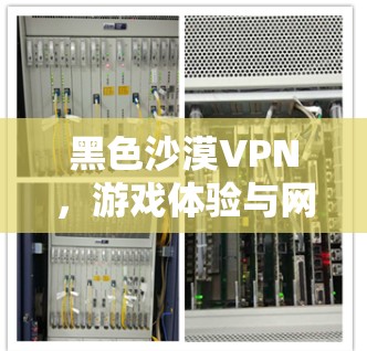 黑色沙漠VPN，游戏体验与网络安全的平衡之道