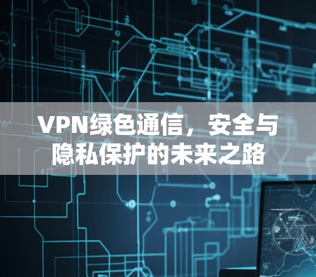VPN绿色通信，安全与隐私保护的未来之路