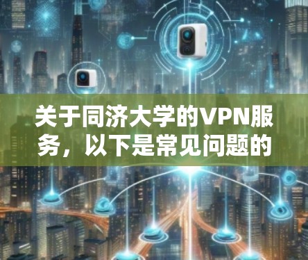 关于同济大学的VPN服务,以下是常见问题的解答及使用指南