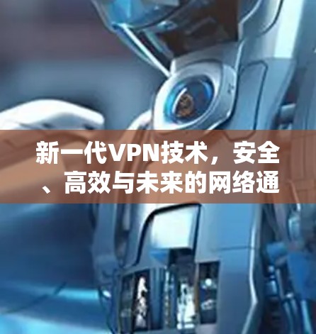 新一代VPN技术，安全、高效与未来的网络通信