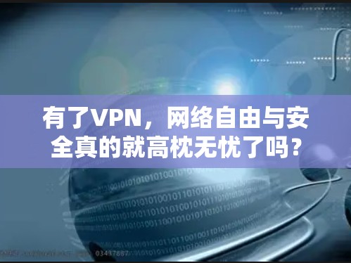 有了VPN,网络自由与安全真的就高枕无忧了吗?
