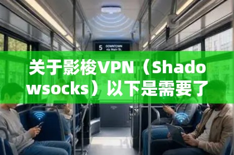 关于影梭VPN(Shadowsocks)以下是需要了解的关键信息