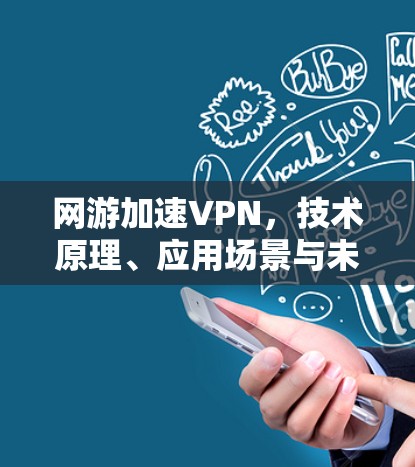 网游加速VPN,技术原理、应用场景与未来趋势