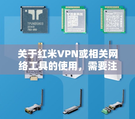 关于红米VPN或相关网络工具的使用，需要注意以下几点