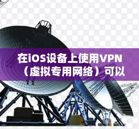 在iOS设备上使用VPN（虚拟专用网络）可以加密网络流量、保护隐私或访问受限制的内容。以下是详细步骤和注意事项