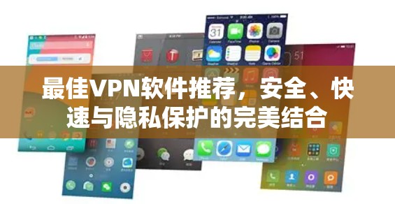 最佳VPN软件推荐,安全、快速与隐私保护的完美结合