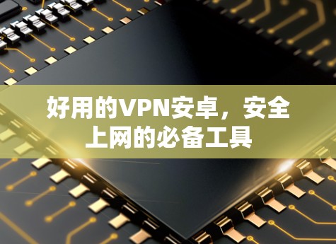 好用的VPN安卓,安全上网的必备工具