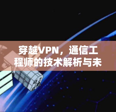 穿越VPN,通信工程师的技术解析与未来展望