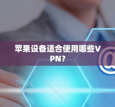 苹果设备适合使用哪些VPN?