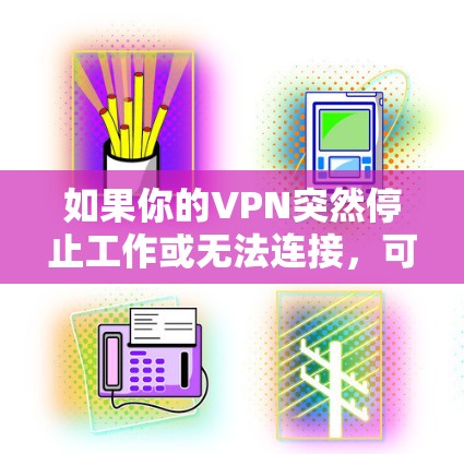如果你的VPN突然停止工作或无法连接,可以按照以下步骤排查和解决问题 如果你的VPN突然停止工作或无法连接,可以按照以下步骤排查和解决问题