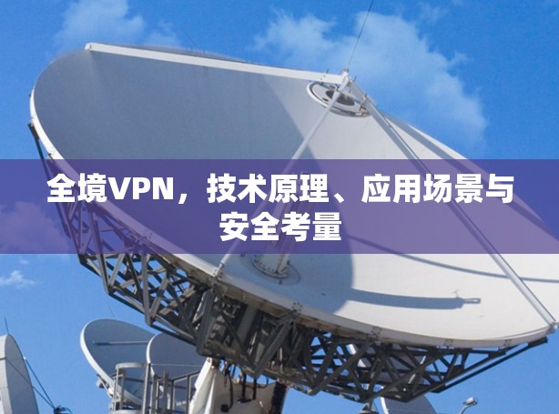 全境VPN,技术原理、应用场景与安全考量