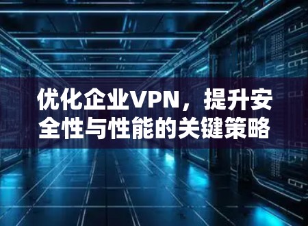 优化企业VPN，提升安全性与性能的关键策略
