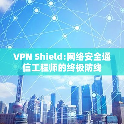VPN Shield:网络安全通信工程师的终极防线