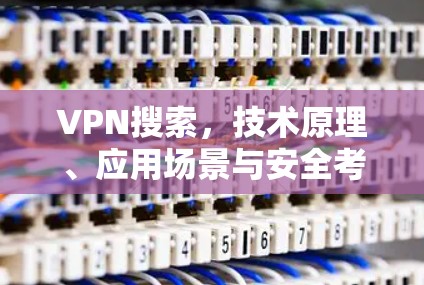 VPN搜索,技术原理、应用场景与安全考量