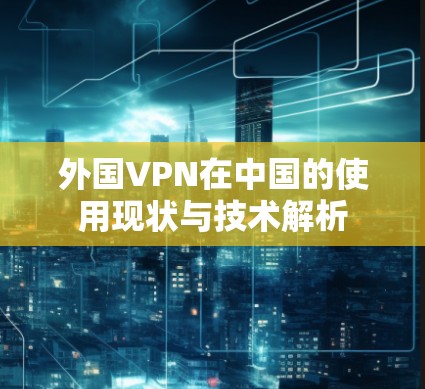 外国VPN在中国的使用现状与技术解析