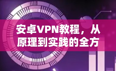 安卓VPN教程,从原理到实践的全方位指南