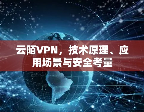 云陌VPN，技术原理、应用场景与安全考量