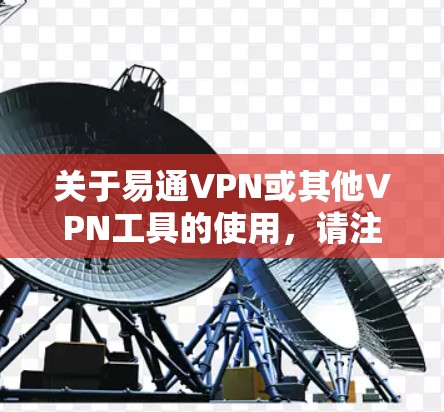 关于易通VPN或其他VPN工具的使用,请注意以下几点重要信息