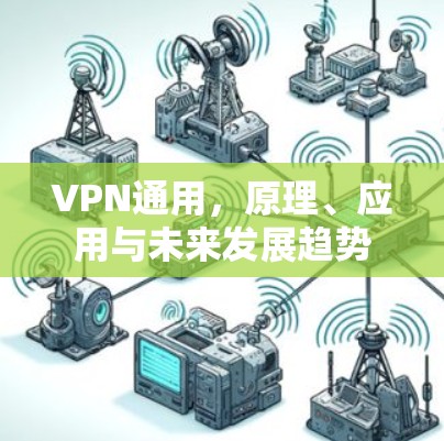VPN通用,原理、应用与未来发展趋势 VPN通用,原理、应用与未来发展趋势