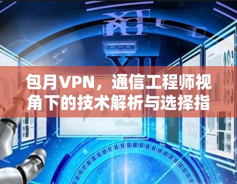 包月VPN，通信工程师视角下的技术解析与选择指南