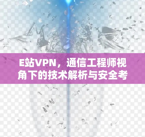 E站VPN,通信工程师视角下的技术解析与安全考量