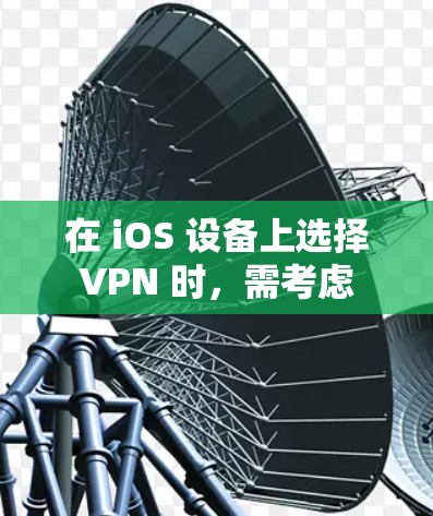 在 iOS 设备上选择 VPN 时，需考虑 安全性、速度、服务器覆盖、隐私政策 以及 易用性。以下是一些经过测试且适合 iOS 的 VPN 推荐