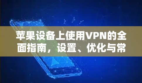 苹果设备上使用VPN的全面指南，设置、优化与常见问题解决