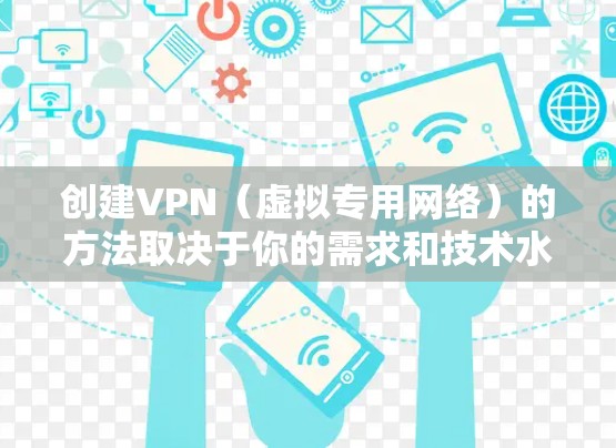创建VPN（虚拟专用网络）的方法取决于你的需求和技术水平。以下是几种常见的方案，从简单到复杂