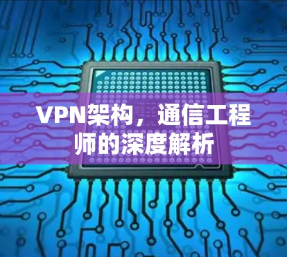 VPN架构,通信工程师的深度解析