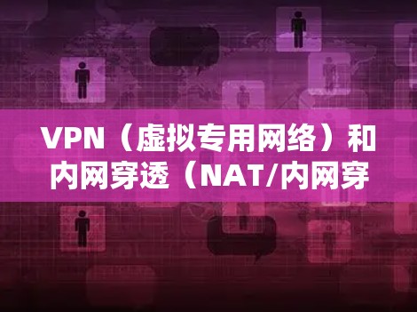 VPN(虚拟专用网络)和内网穿透(NAT/内网穿透)是两种不同的网络技术,但都可以用于实现远程访问内网资源。以下是它们的核心区别、应用场景及常见工具