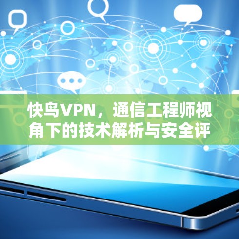 快鸟VPN,通信工程师视角下的技术解析与安全评估