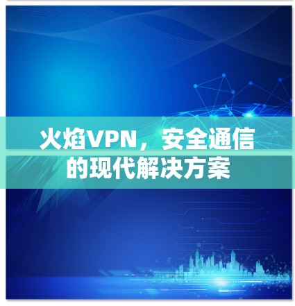 火焰VPN,安全通信的现代解决方案