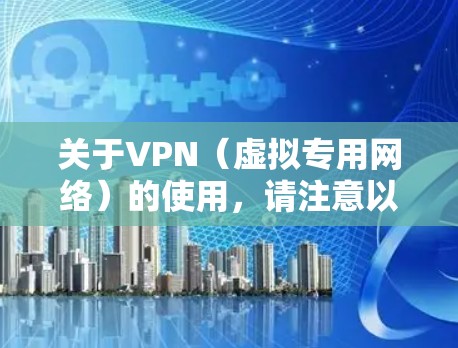 关于VPN(虚拟专用网络)的使用,请注意以下几点