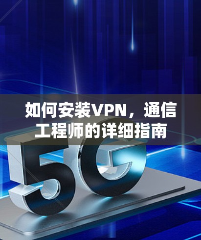 如何安装VPN,通信工程师的详细指南